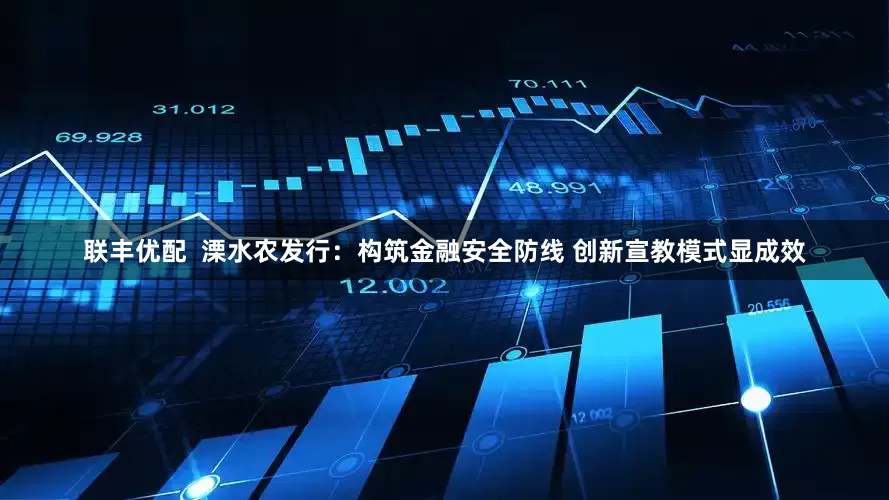 联丰优配  溧水农发行：构筑金融安全防线 创新宣教模式显成效