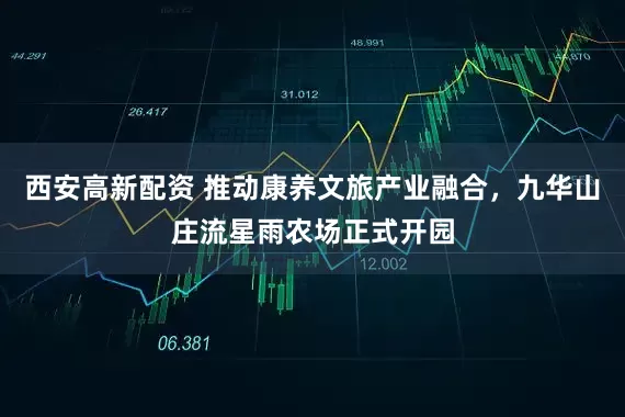 西安高新配资 推动康养文旅产业融合，九华山庄流星雨农场正式开园