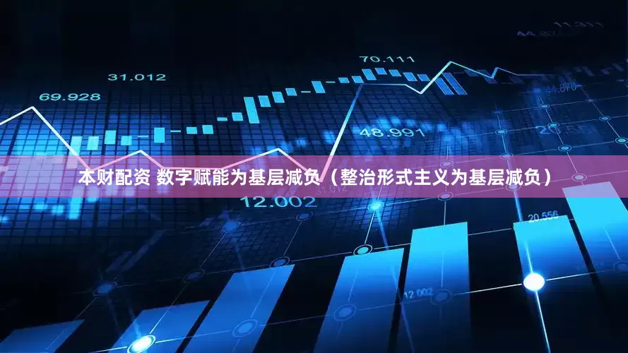 本财配资 数字赋能为基层减负（整治形式主义为基层减负）