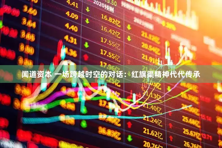 闻道资本 一场跨越时空的对话：红旗渠精神代代传承