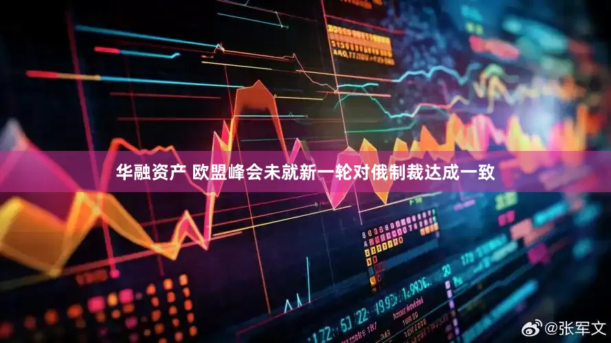 华融资产 欧盟峰会未就新一轮对俄制裁达成一致