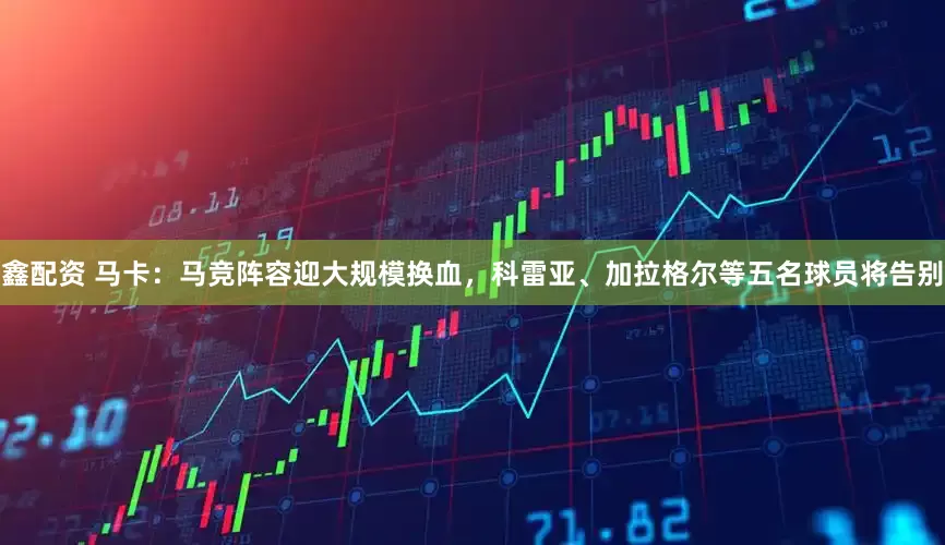 鑫配资 马卡：马竞阵容迎大规模换血，科雷亚、加拉格尔等五名球员将告别