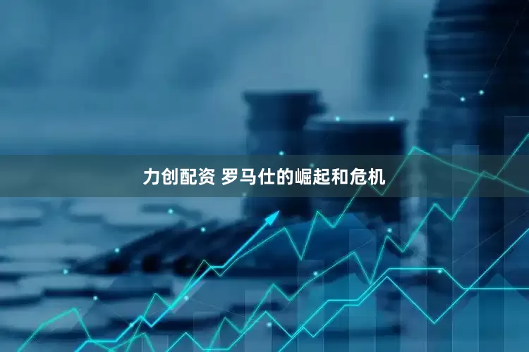 力创配资 罗马仕的崛起和危机