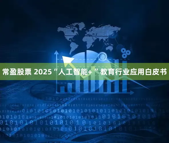 常盈股票 2025“人工智能+ ”教育行业应用白皮书