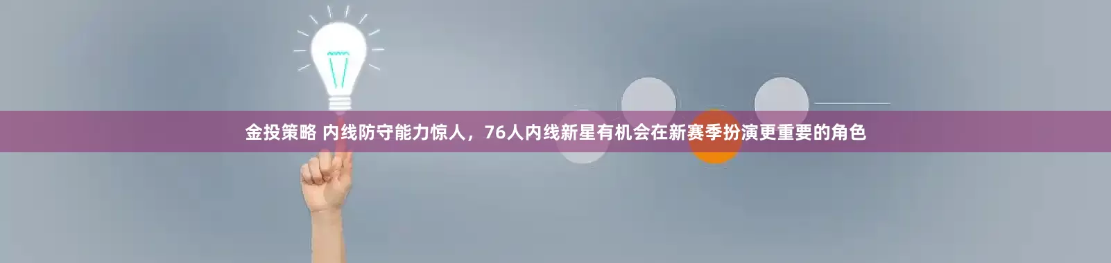 金投策略 内线防守能力惊人，76人内线新星有机会在新赛季扮演更重要的角色