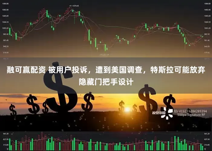 融可赢配资 被用户投诉，遭到美国调查，特斯拉可能放弃隐藏门把手设计