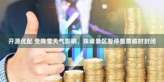 开源优配 受降雪天气影响，珠峰景区暂停售票临时封闭