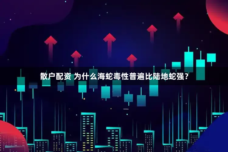 散户配资 为什么海蛇毒性普遍比陆地蛇强？