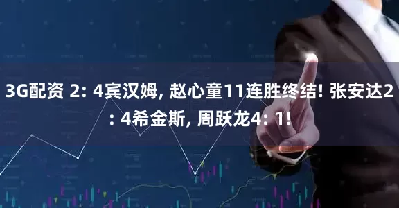 3G配资 2: 4宾汉姆, 赵心童11连胜终结! 张安达2: 4希金斯, 周跃龙4: 1!