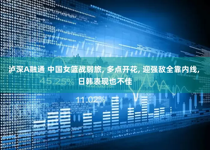 泸深A融通 中国女篮战弱旅, 多点开花, 迎强敌全靠内线, 日韩表现也不佳