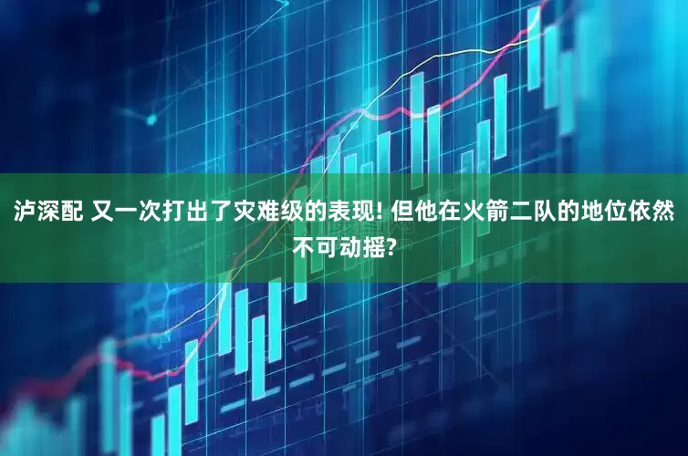 泸深配 又一次打出了灾难级的表现! 但他在火箭二队的地位依然不可动摇?