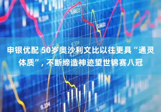 申银优配 50岁奥沙利文比以往更具“通灵体质”, 不断缔造神迹望世锦赛八冠