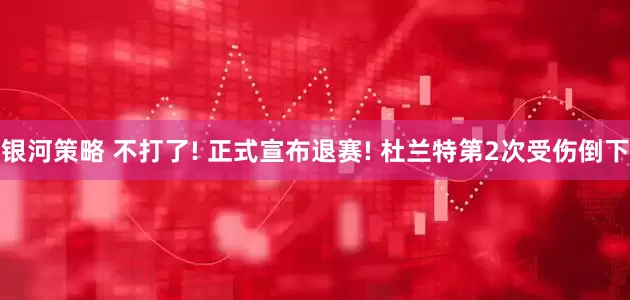 银河策略 不打了! 正式宣布退赛! 杜兰特第2次受伤倒下
